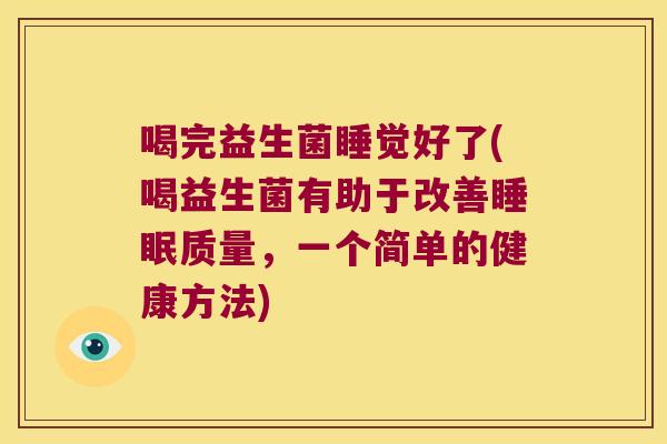 喝完益生菌睡觉好了(喝益生菌有助于改善睡眠质量，一个简单的健康方法)