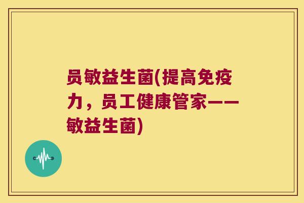 员敏益生菌(提高免疫力，员工健康管家——敏益生菌)