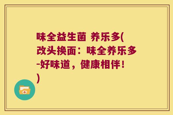 味全益生菌 养乐多(改头换面：味全养乐多-好味道，健康相伴！)