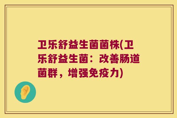 卫乐舒益生菌菌株(卫乐舒益生菌：改善肠道菌群，增强免疫力)