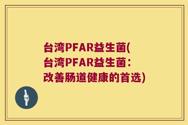 台湾PFAR益生菌(台湾PFAR益生菌：改善肠道健康的首选)