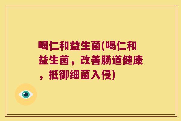 喝仁和益生菌(喝仁和益生菌，改善肠道健康，抵御细菌入侵)