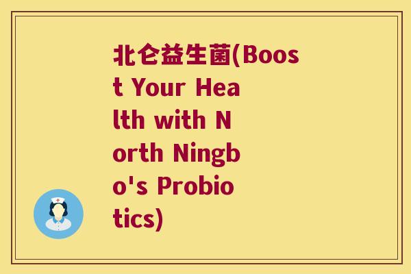 北仑益生菌(Boost Your Health with North Ningbo's Probiotics) 北仑益生菌(Boost Your Health with North Ningbo's Probiotics)
