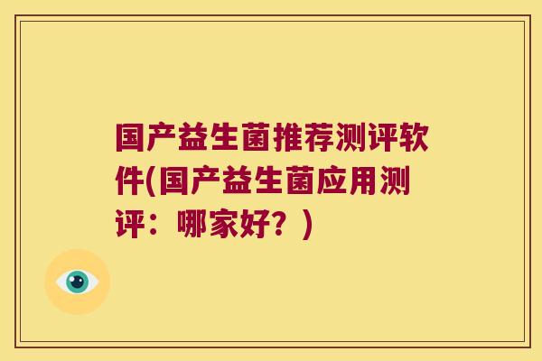 国产益生菌推荐测评软件(国产益生菌应用测评：哪家好？)
