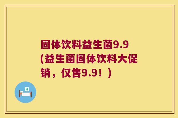 固体饮料益生菌9.9(益生菌固体饮料大促销,仅售9.9!) 固体饮料益生菌9.9(益生菌固体饮料大促销,仅售9.9!)
