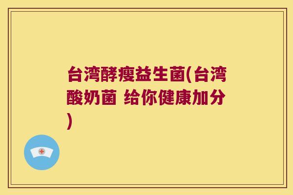 台湾酵瘦益生菌(台湾酸奶菌 给你健康加分) 台湾酵瘦益生菌(台湾酸奶菌 给你健康加分)