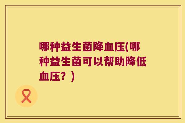哪种益生菌降血压(哪种益生菌可以帮助降低血压？)