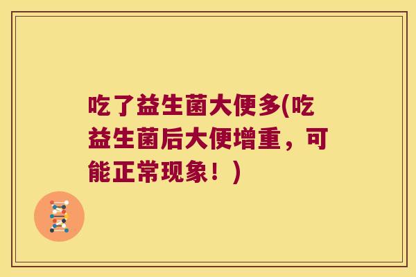 吃了益生菌大便多(吃益生菌后大便增重，可能正常现象！)