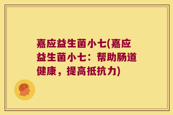 嘉应益生菌小七(嘉应益生菌小七:帮助肠道健康,提高) 嘉应益生菌小七(嘉应益生菌小七:帮助肠道健康,提高)