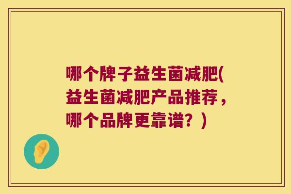哪个牌子益生菌减肥(益生菌减肥产品推荐，哪个品牌更靠谱？)