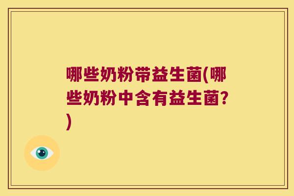 哪些奶粉带益生菌(哪些奶粉中含有益生菌？)