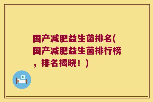 国产减肥益生菌排名(国产减肥益生菌排行榜，排名揭晓！)