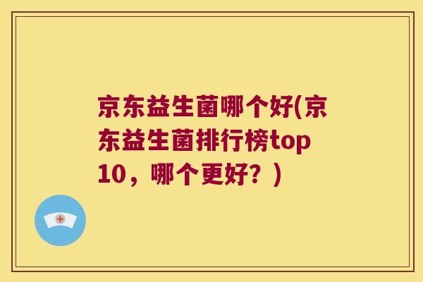 京东益生菌哪个好(京东益生菌排行榜top10，哪个更好？)