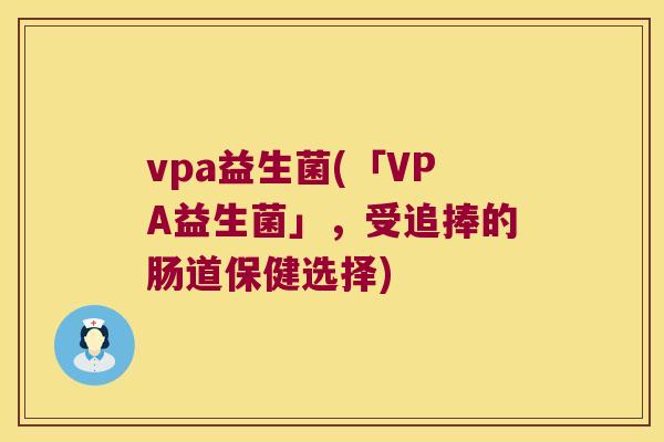 vpa益生菌(「VPA益生菌」，受追捧的肠道保健选择)