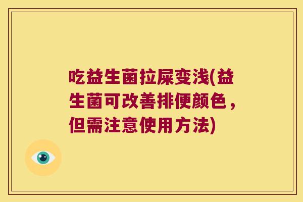 吃益生菌拉屎变浅(益生菌可改善排便颜色，但需注意使用方法)