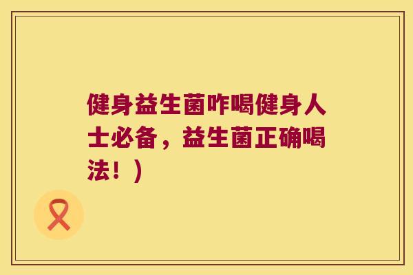 健身益生菌咋喝健身人士必备，益生菌正确喝法！)
