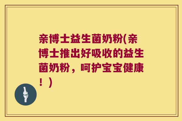 亲博士益生菌奶粉(亲博士推出好吸收的益生菌奶粉,呵护宝宝健康!) 亲博士益生菌奶粉(亲博士推出好吸收的益生菌奶粉,呵护宝宝健康!)