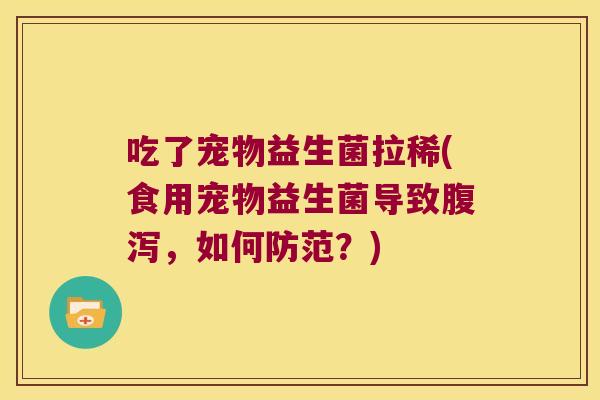 吃了宠物益生菌拉稀(食用宠物益生菌导致腹泻，如何防范？)