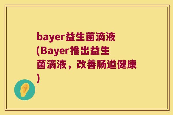 bayer益生菌滴液(Bayer推出益生菌滴液，改善肠道健康)