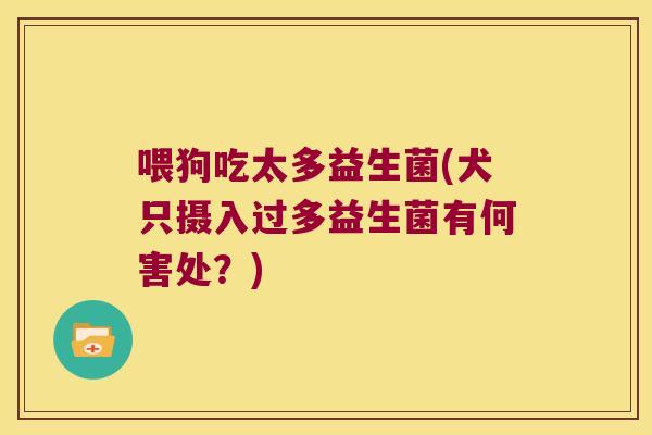 喂狗吃太多益生菌(犬只摄入过多益生菌有何害处？)