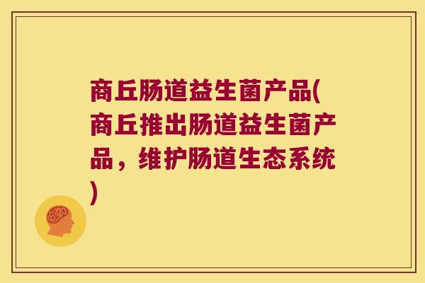 商丘肠道益生菌产品(商丘推出肠道益生菌产品，维护肠道生态系统)