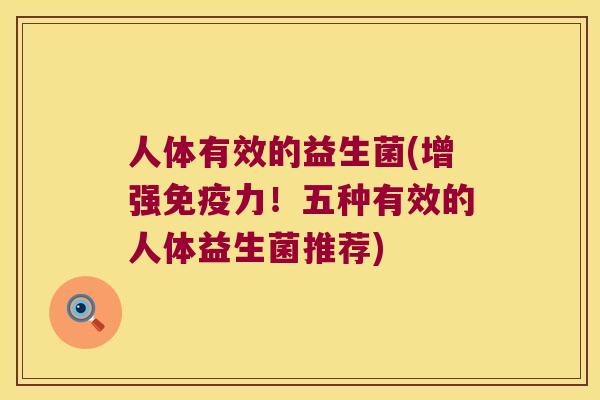 人体有效的益生菌(增强免疫力！五种有效的人体益生菌推荐)
