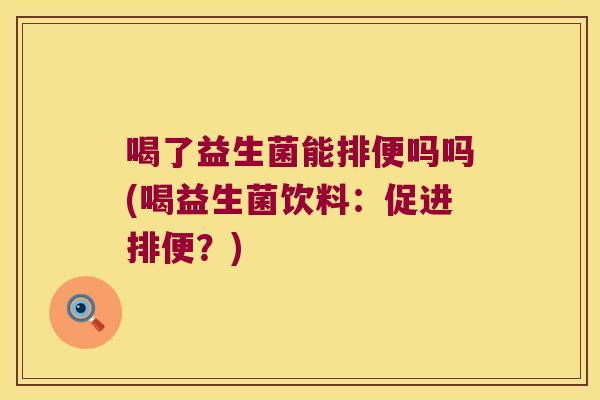 喝了益生菌能排便吗吗(喝益生菌饮料：促进排便？)
