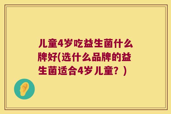 儿童4岁吃益生菌什么牌好(选什么品牌的益生菌适合4岁儿童？)