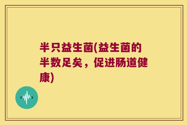 半只益生菌(益生菌的半数足矣，促进肠道健康)
