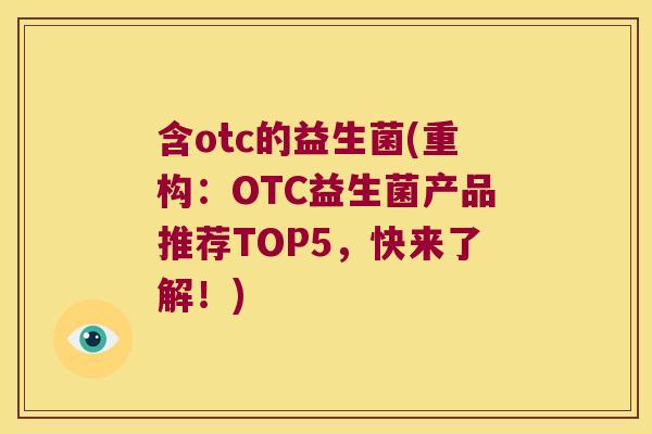 含otc的益生菌(重构:OTC益生菌产品推荐TOP5,快来了解!) 含otc的益生菌(重构:OTC益生菌产品推荐TOP5,快来了解!)