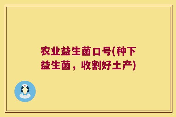 农业益生菌口号(种下益生菌,收割好土产) 农业益生菌口号(种下益生菌,收割好土产)