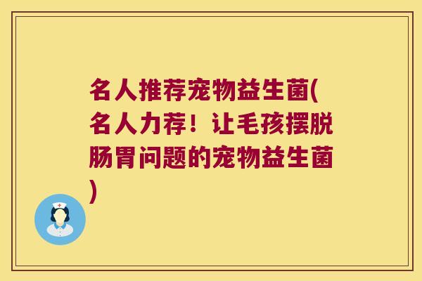 名人推荐宠物益生菌(名人力荐！让毛孩摆脱肠胃问题的宠物益生菌)