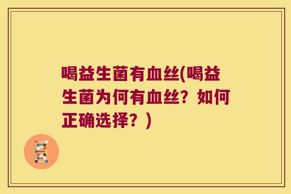 喝益生菌有血丝(喝益生菌为何有血丝？如何正确选择？)