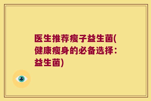 医生推荐瘦子益生菌(健康瘦身的必备选择：益生菌)