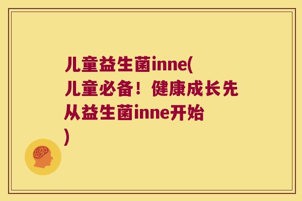 儿童益生菌inne(儿童必备！健康成长先从益生菌inne开始)