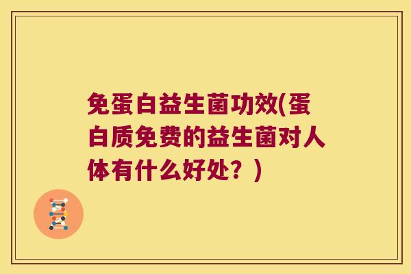 免蛋白益生菌功效(蛋白质免费的益生菌对人体有什么好处?) 免蛋白益生菌功效(蛋白质免费的益生菌对人体有什么好处?)