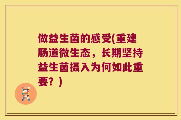 做益生菌的感受(重建肠道微生态，长期坚持益生菌摄入为何如此重要？)