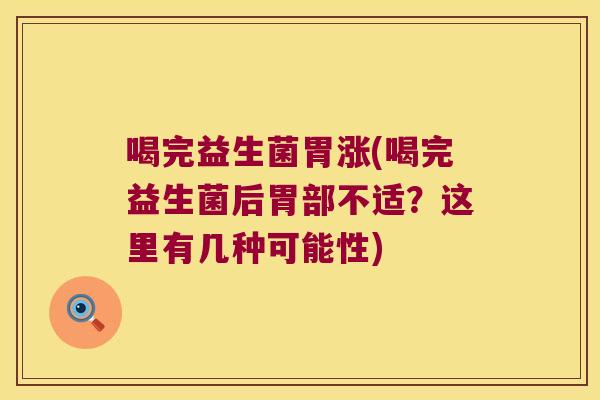 喝完益生菌胃涨(喝完益生菌后胃部不适?这里有几种可能性) 喝完益生菌胃涨(喝完益生菌后胃部不适?这里有几种可能性)
