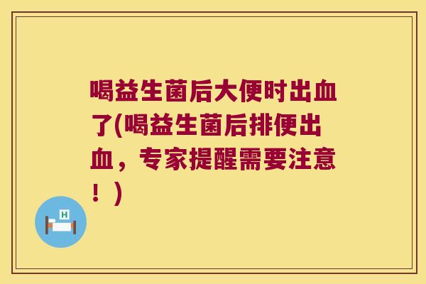 喝益生菌后大便时出血了(喝益生菌后排便出血，专家提醒需要注意！)