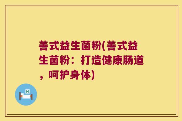 善式益生菌粉(善式益生菌粉：打造健康肠道，呵护身体)