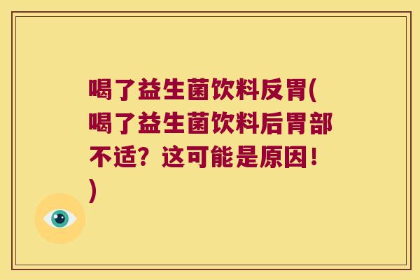 喝了益生菌饮料反胃(喝了益生菌饮料后胃部不适？这可能是原因！)
