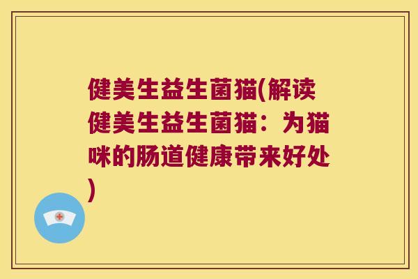 健美生益生菌猫(解读健美生益生菌猫：为猫咪的肠道健康带来好处)