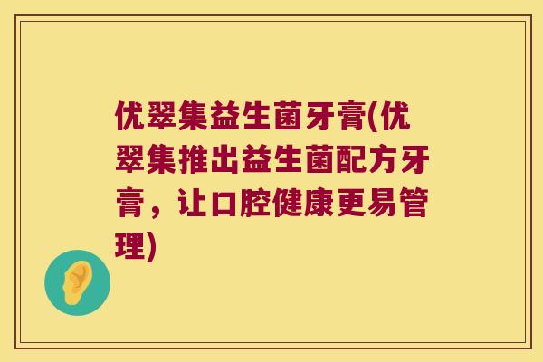 优翠集益生菌牙膏(优翠集推出益生菌配方牙膏，让口腔健康更易管理)