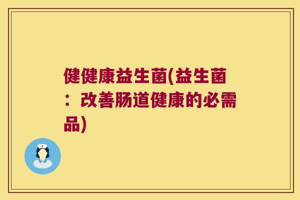 健健康益生菌(益生菌:改善肠道健康的必需品) 健健康益生菌(益生菌:改善肠道健康的必需品)
