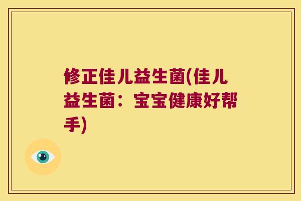 修正佳儿益生菌(佳儿益生菌：宝宝健康好帮手)