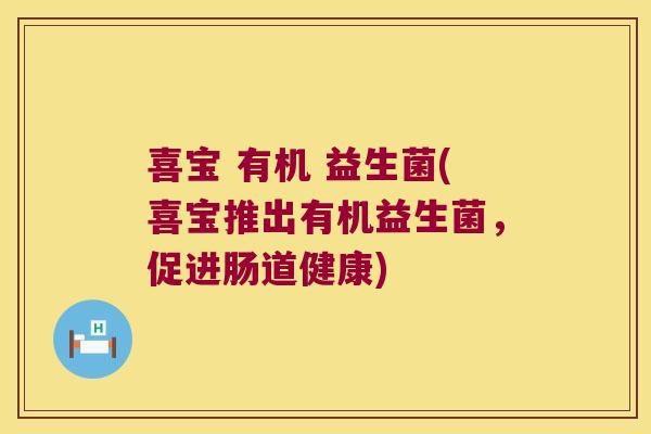 喜宝 有机 益生菌(喜宝推出有机益生菌，促进肠道健康)