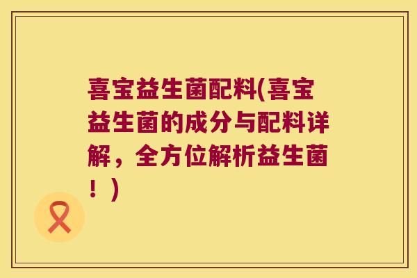 喜宝益生菌配料(喜宝益生菌的成分与配料详解，全方位解析益生菌！)