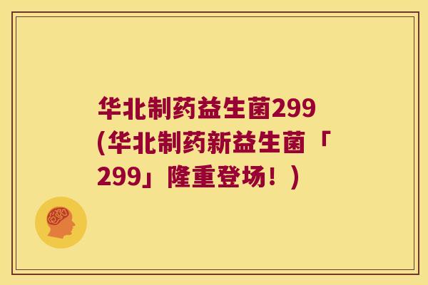 华北制药益生菌299(华北制药新益生菌「299」隆重登场!) 华北制药益生菌299(华北制药新益生菌「299」隆重登场!)