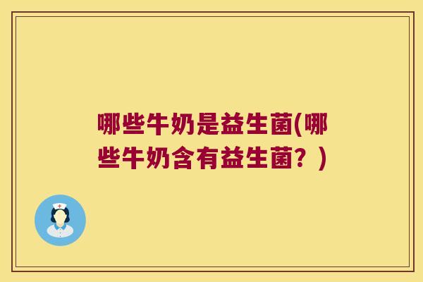 哪些牛奶是益生菌(哪些牛奶含有益生菌？)