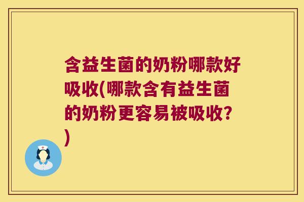 含益生菌的奶粉哪款好吸收(哪款含有益生菌的奶粉更容易被吸收?) 含益生菌的奶粉哪款好吸收(哪款含有益生菌的奶粉更容易被吸收?)